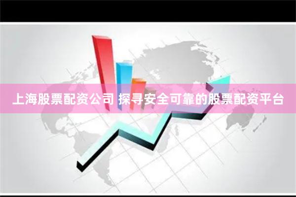 上海股票配资公司 探寻安全可靠的股票配资平台