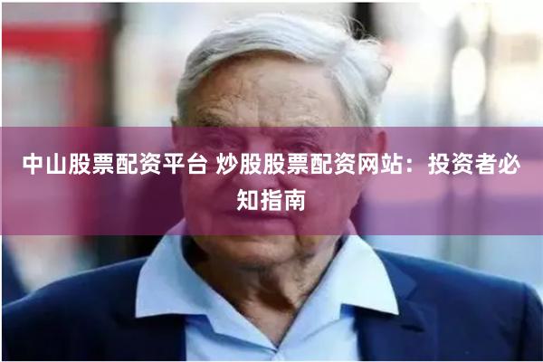 中山股票配资平台 炒股股票配资网站：投资者必知指南