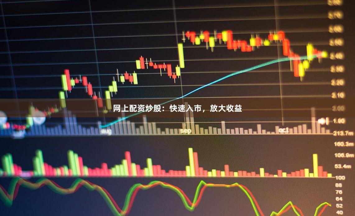 网上配资炒股：快速入市，放大收益