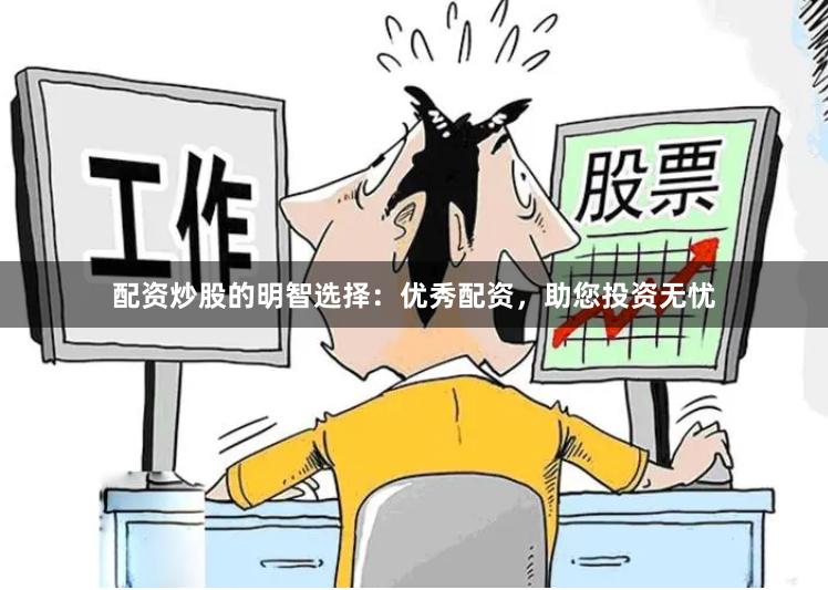 配资炒股的明智选择：优秀配资，助您投资无忧
