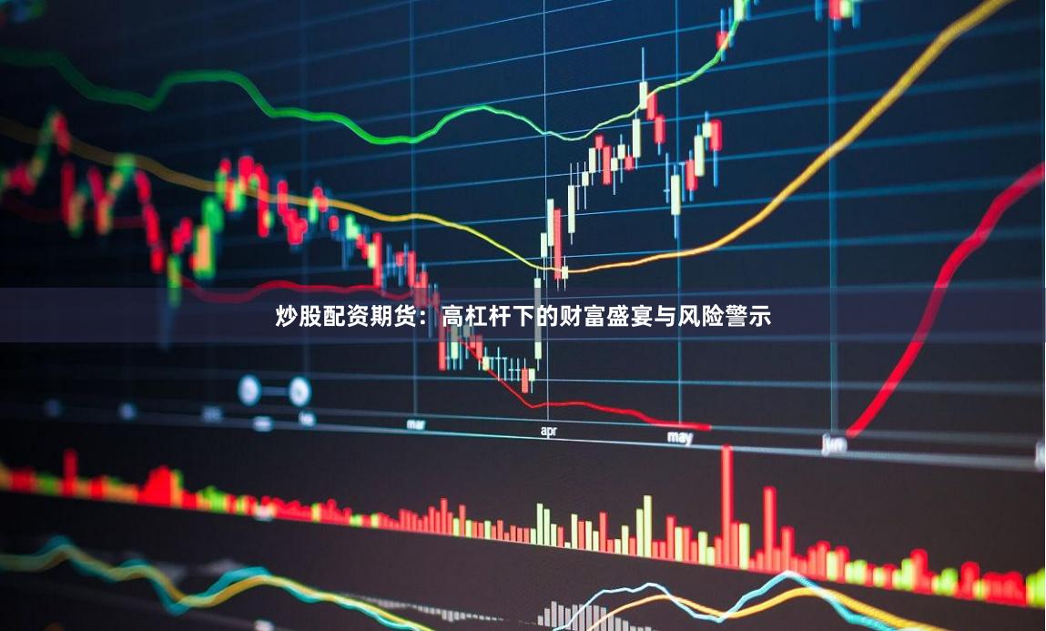 炒股配资期货：高杠杆下的财富盛宴与风险警示