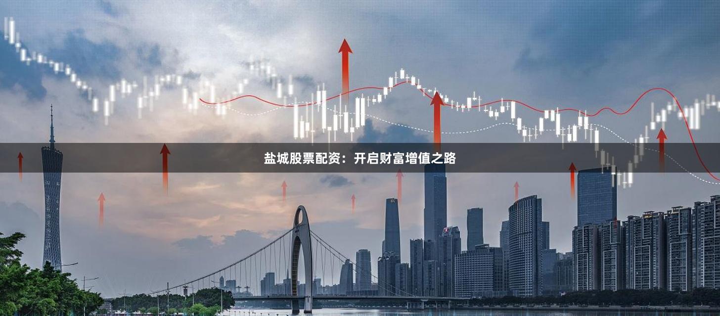 盐城股票配资：开启财富增值之路
