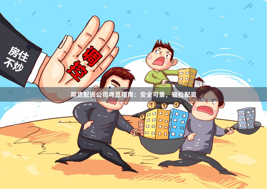 期货配资公司寻觅指南：安全可靠，轻松配资