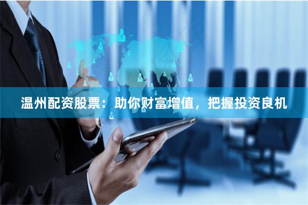 温州配资股票：助你财富增值，把握投资良机