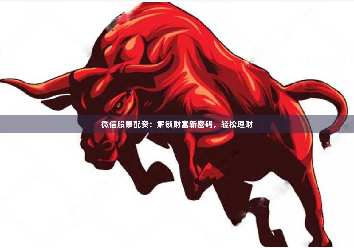 微信股票配资：解锁财富新密码，轻松理财