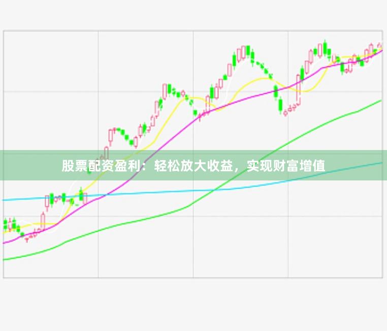 股票配资盈利：轻松放大收益，实现财富增值