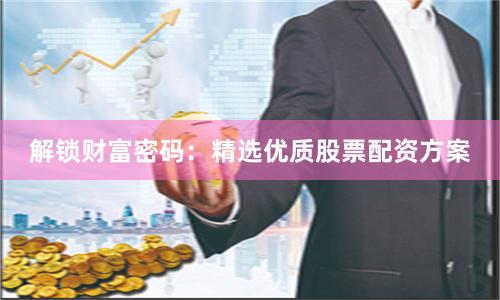 解锁财富密码：精选优质股票配资方案