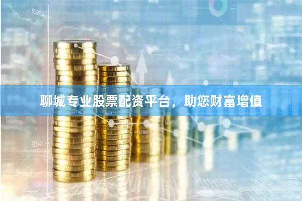 聊城专业股票配资平台,助您财富增值