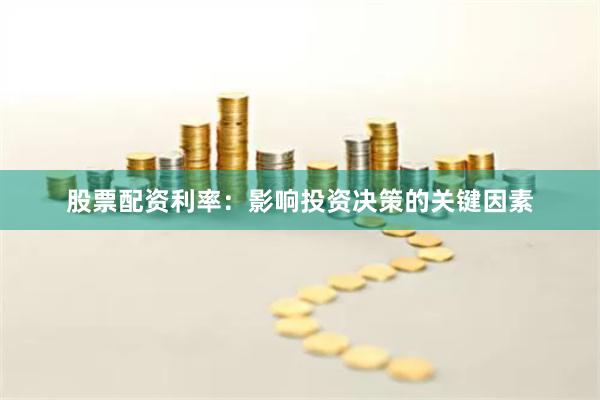股票配资利率：影响投资决策的关键因素