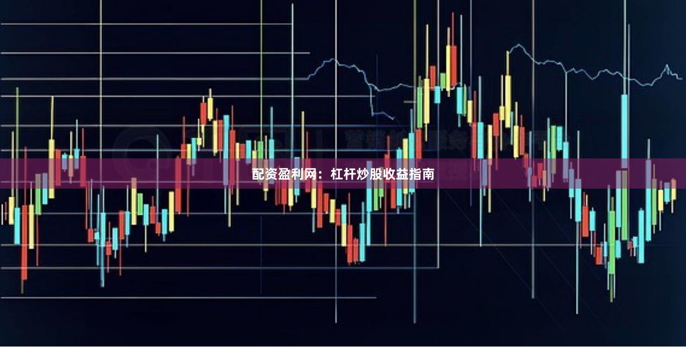 配资盈利网：杠杆炒股收益指南
