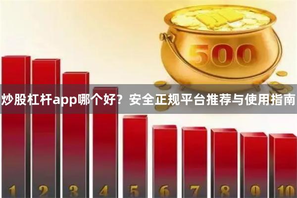 炒股杠杆app哪个好？安全正规平台推荐与使用指南