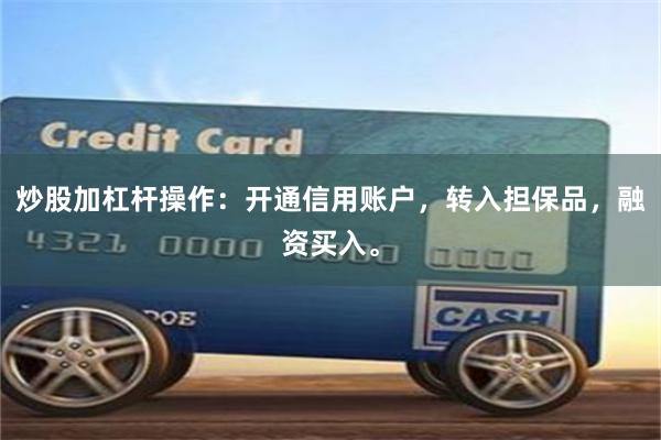 炒股加杠杆操作：开通信用账户，转入担保品，融资买入。
