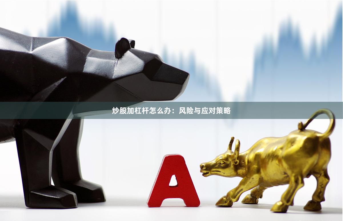 炒股加杠杆怎么办：风险与应对策略