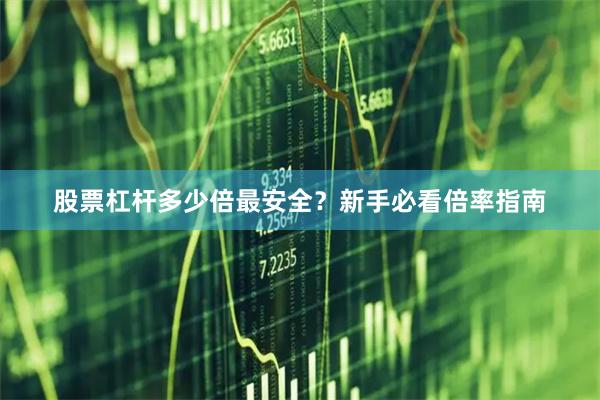 股票杠杆多少倍最安全？新手必看倍率指南