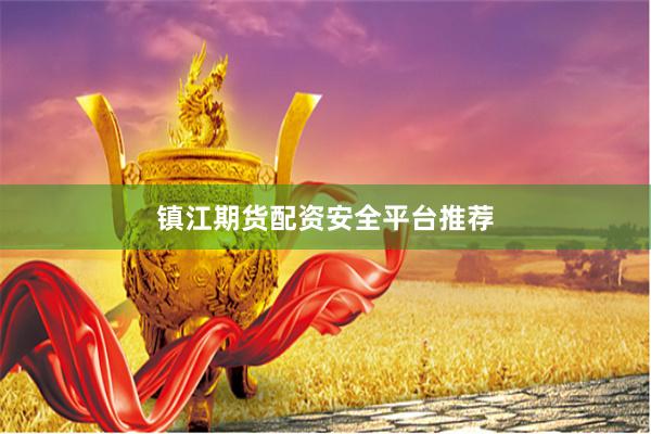 镇江期货配资安全平台推荐