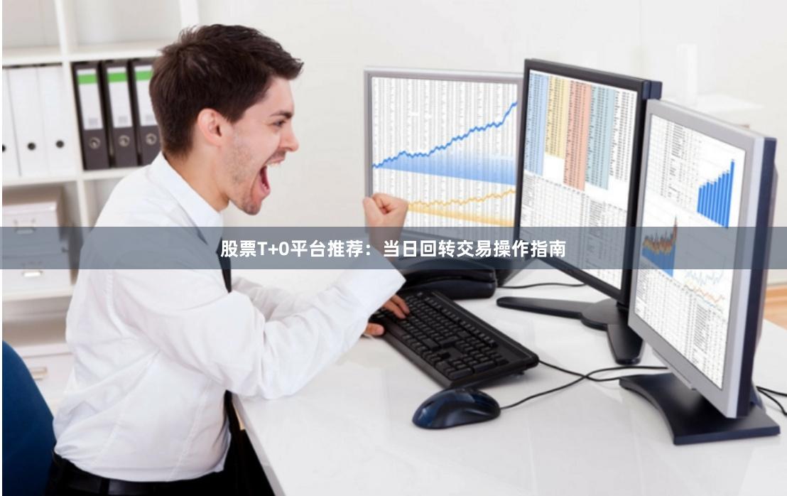 股票T+0平台推荐:当日回转交易操作指南