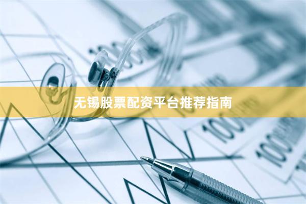 无锡股票配资平台推荐指南