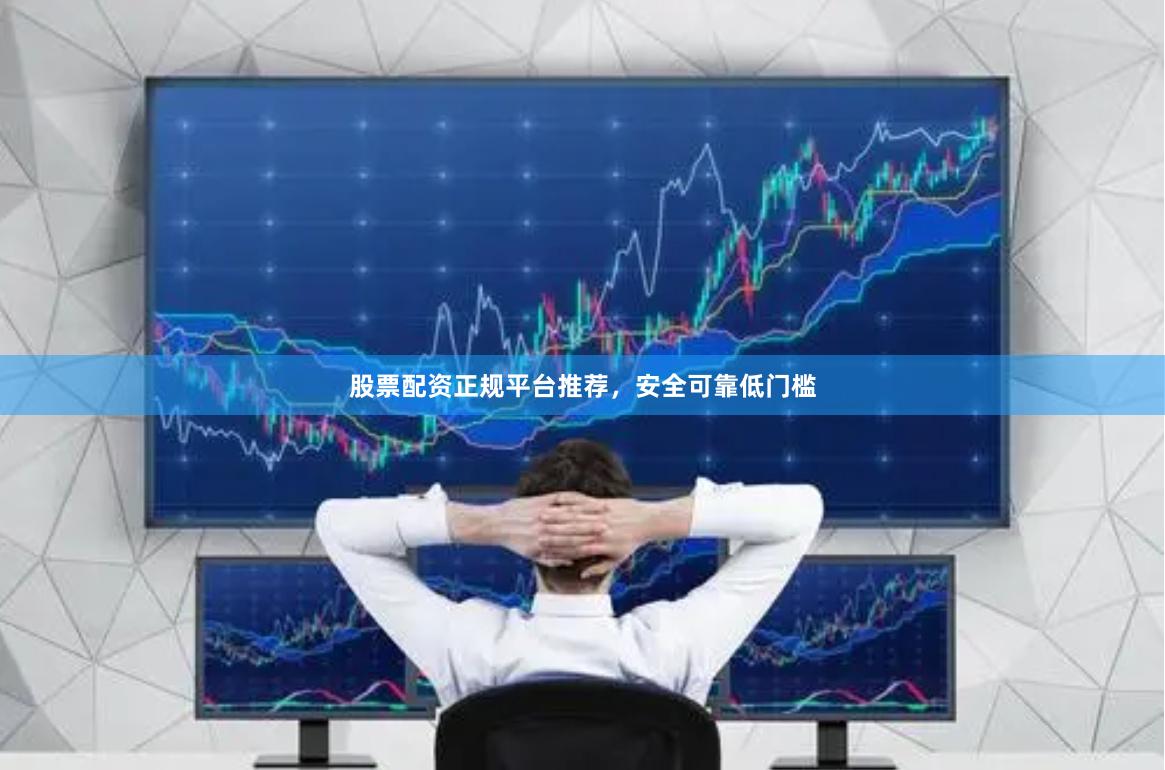 股票配资正规平台推荐,安全可靠低门槛