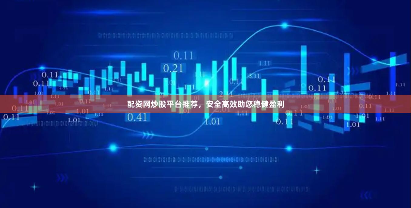 配资网炒股平台推荐，安全高效助您稳健盈利