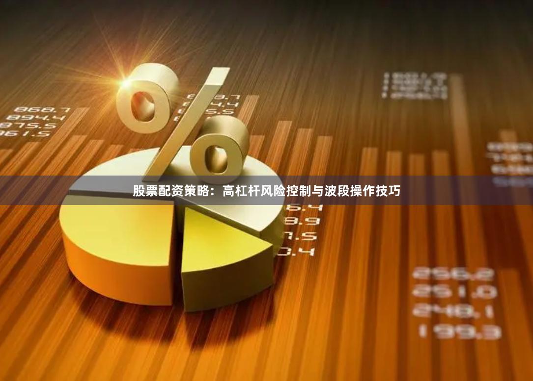 股票配资策略：高杠杆风险控制与波段操作技巧
