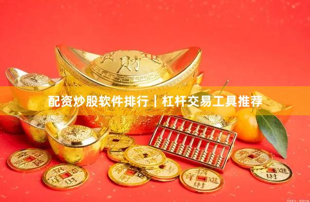 配资炒股软件排行｜杠杆交易工具推荐