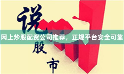 网上炒股配资公司推荐，正规平台安全可靠