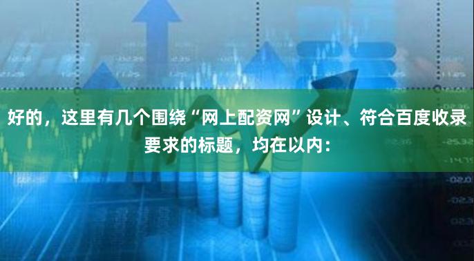 好的，这里有几个围绕“网上配资网”设计、符合百度收录要求的标题，均在以内：