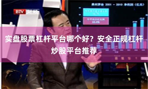 实盘股票杠杆平台哪个好？安全正规杠杆炒股平台推荐