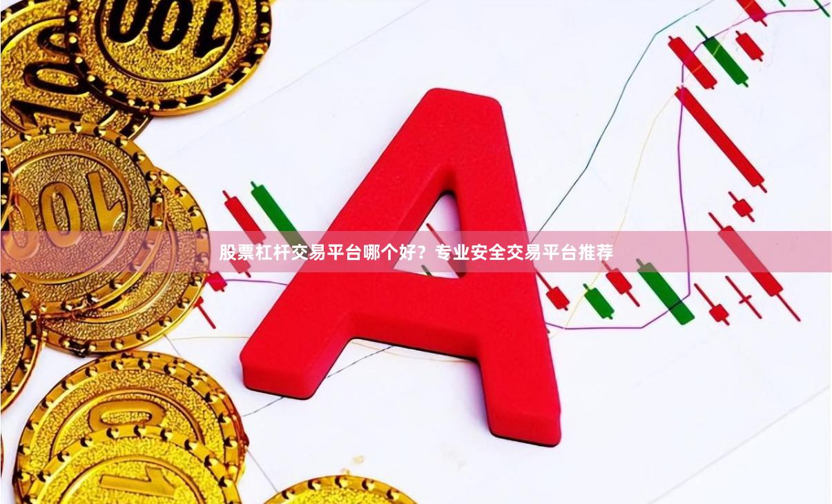 股票杠杆交易平台哪个好？专业安全交易平台推荐