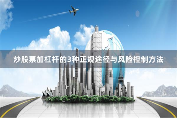 炒股票加杠杆的3种正规途径与风险控制方法