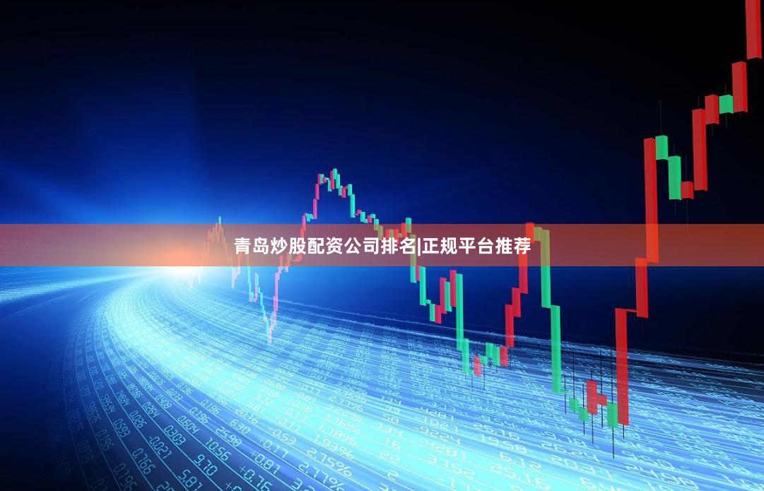 青岛炒股配资公司排名|正规平台推荐