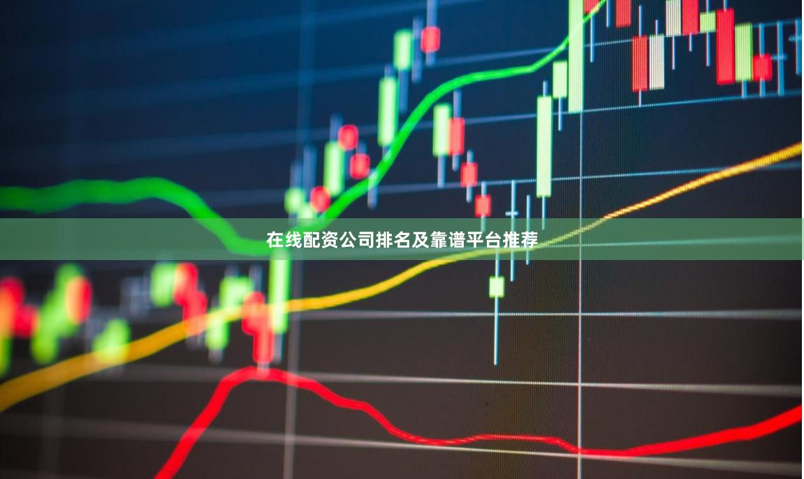 在线配资公司排名及靠谱平台推荐