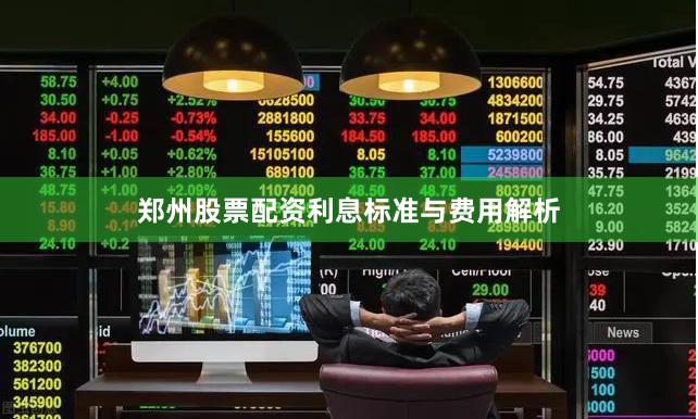郑州股票配资利息标准与费用解析