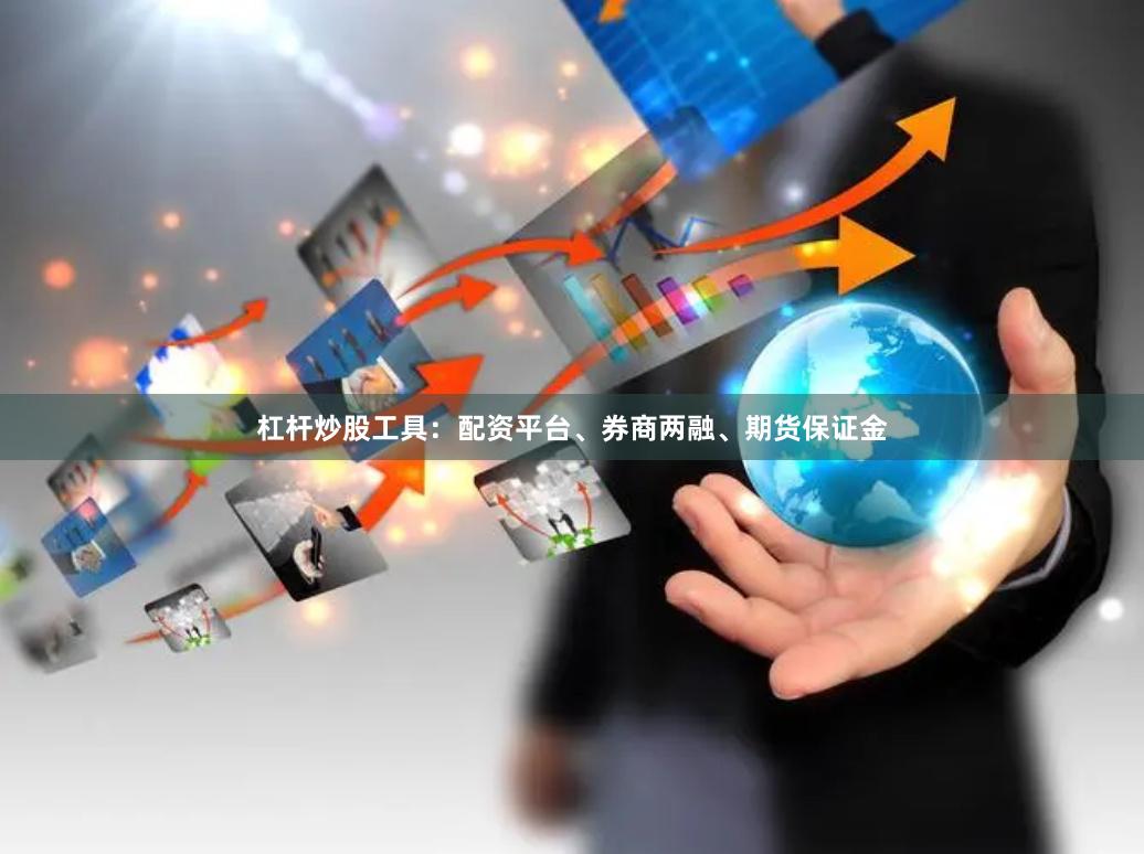 杠杆炒股工具：配资平台、券商两融、期货保证金