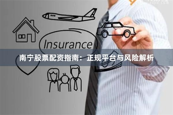 南宁股票配资指南：正规平台与风险解析