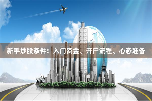 新手炒股条件：入门资金、开户流程、心态准备