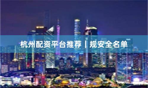 杭州配资平台推荐｜规安全名单