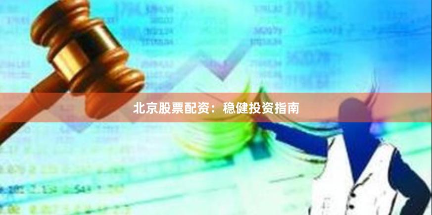 北京股票配资：稳健投资指南