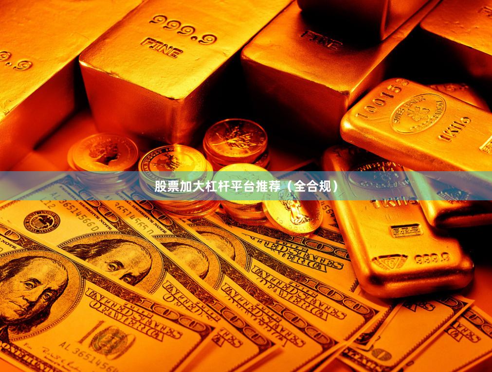 股票加大杠杆平台推荐（全合规）