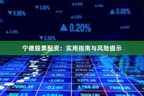 宁德股票配资：实用指南与风险提示