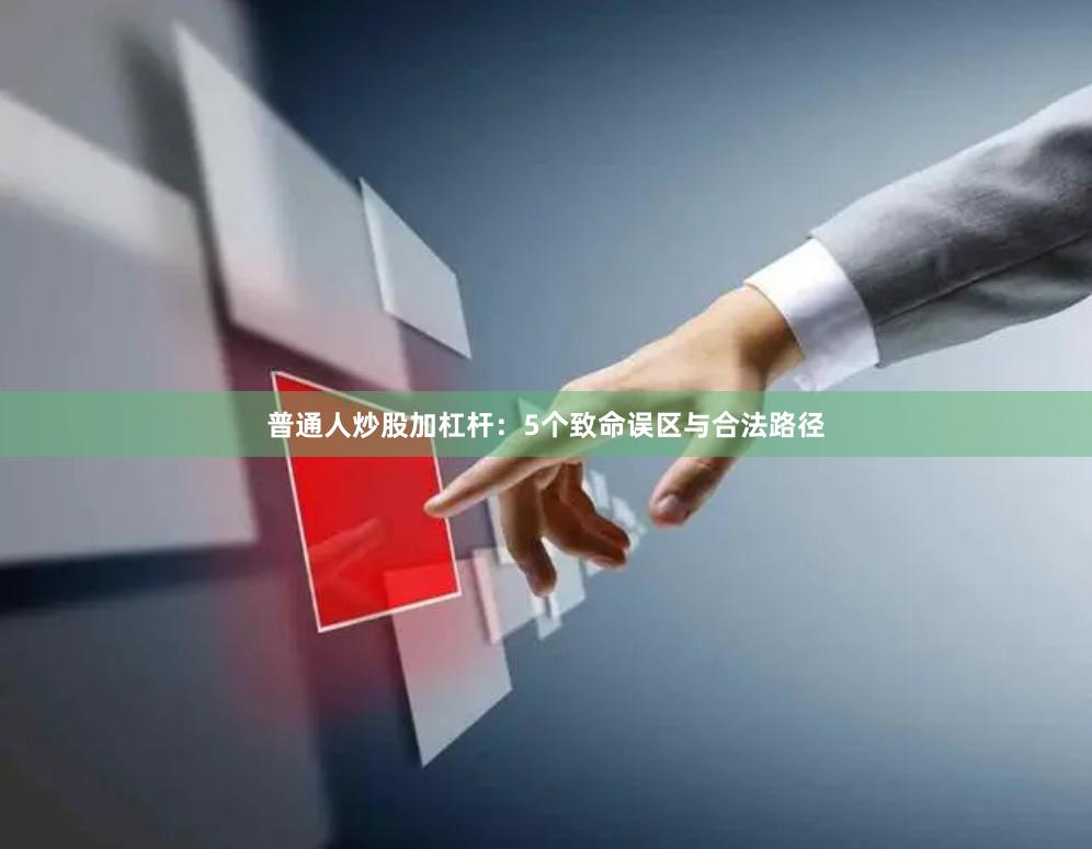 普通人炒股加杠杆：5个致命误区与合法路径