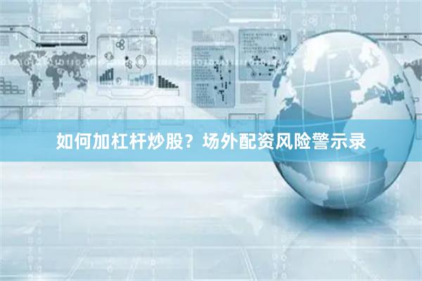 如何加杠杆炒股？场外配资风险警示录