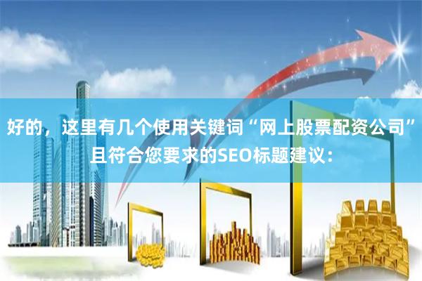 好的,这里有几个使用关键词“网上股票配资公司”且符合您要求的SEO标题建议:
