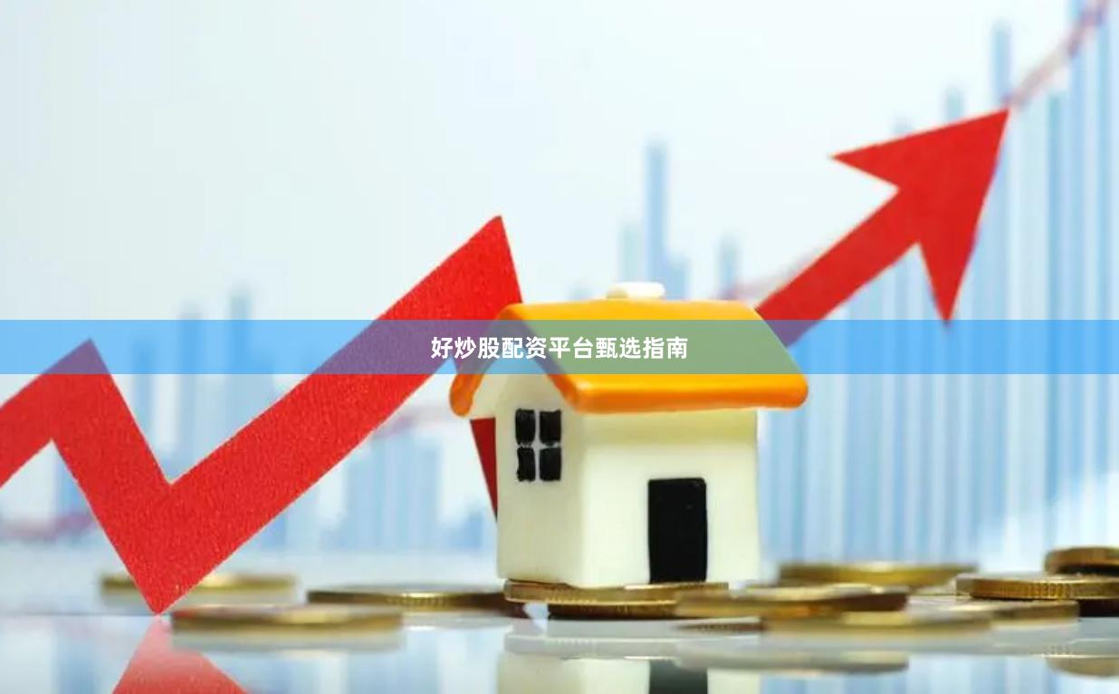 好炒股配资平台甄选指南