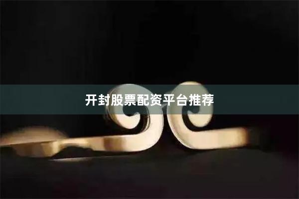 开封股票配资平台推荐